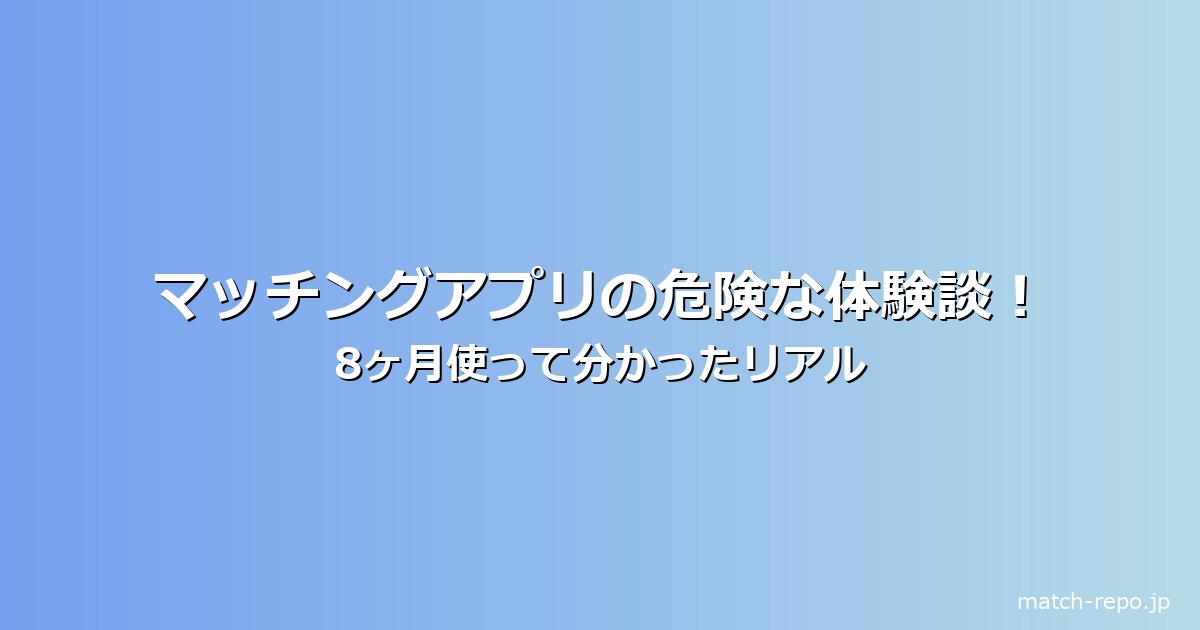 マッチングアプリ 危険 体験談のイメージ画像