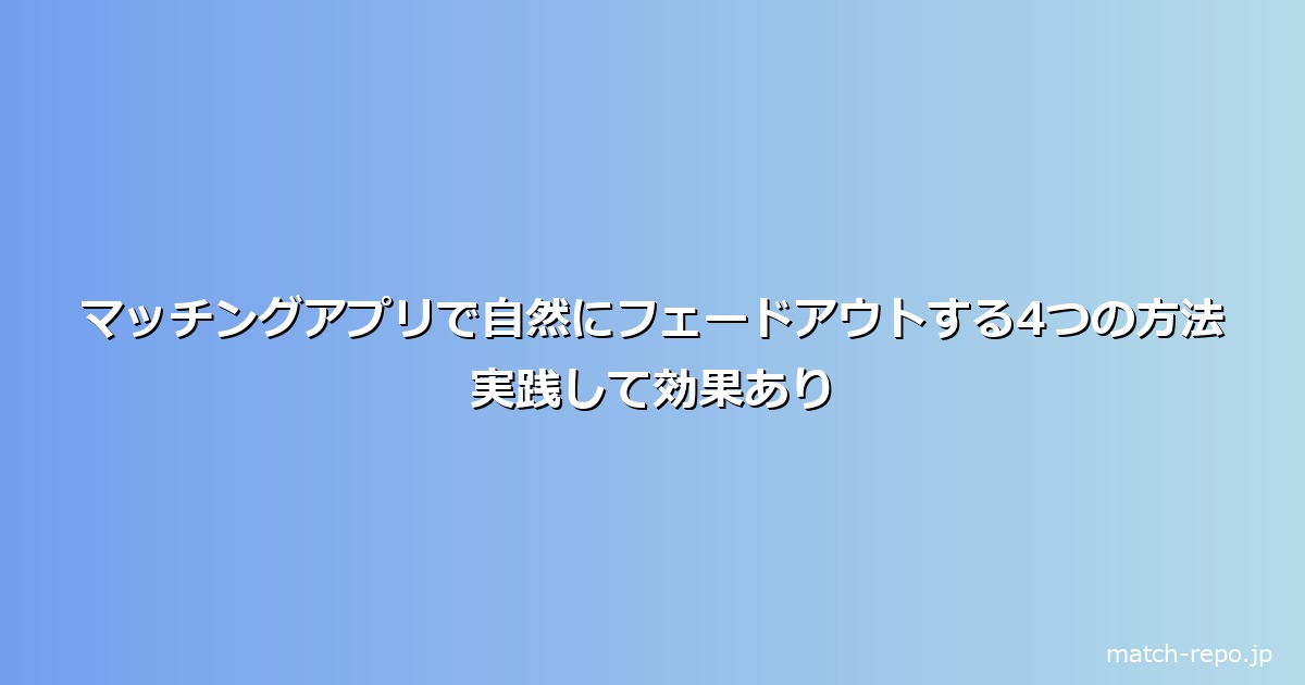 マッチングアプリ フェードアウト やり方のイメージ画像